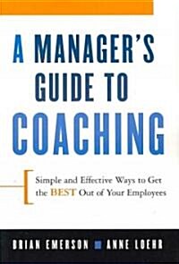 A Managers Guide to Coaching: Simple and Effective Ways to Get the Best from Your Employees (Paperback)