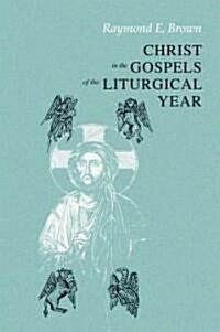 Christ in the Gospels of the Liturgical Year: Raymond E. Brown, SS (1928-1998) Expanded Edition with Essays by John R. Donahue, Sj, and Ronald D. With (Paperback, Enlarged/Expand)