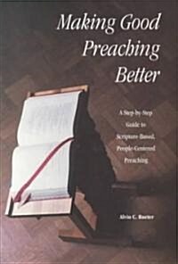 Making Good Preaching Better: A Step-By-Step Guide to Scripture-Based, People-Centered Preaching (Paperback)
