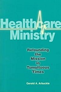 Healthcare Ministry: Refounding the Mission in Tumultuous Times (Paperback)