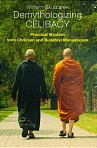 Demythologizing Celibacy: Practical Wisdom from Christian and Buddhist Monasticism (Paperback)