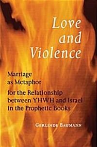 Love and Violence: Marriage as Metaphor for the Relationship Between Yhwh and Israel in the Prophetic Books                                            (Paperback)
