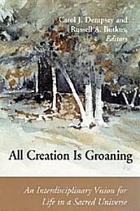All Creation is Groaning: An Interdisciplinary Vision for Life in a Sacred Universe (Paperback)