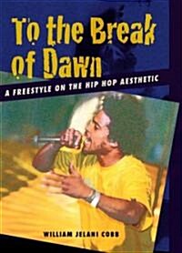 To the Break of Dawn: A Freestyle on the Hip Hop Aesthetic (Paperback)