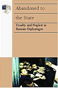 Abandoned to the State: Cruelty and Neglect in Russian Orphanages (Paperback, 1ST)