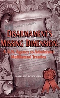 Disarmaments Missing Dimension: A U.N. Agency to Administer Multilateral Treaties (Paperback)