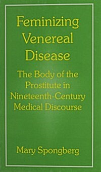 Feminizing Venereal Disease: The Body of the Prostitute in Nineteenth-Century Medical Discourse (Hardcover)