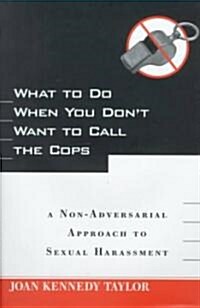 What to Do When You Dont Want to Call the Cops: Or a Non-Adversarial Approach to Sexual Harassment (Hardcover)