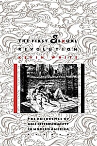 The First Sexual Revolution: The Emergence of Male Heterosexuality in Modern America (Hardcover)