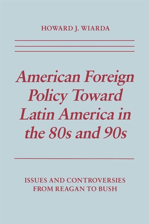 American Foreign Policy Toward Latin America in the 80s and 90s: Issues and Controversies from Reagan to Bush (Paperback)