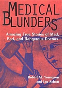 Medical Blunders: Amazing True Stories of Mad, Bad, and Dangerous Doctors (Hardcover)