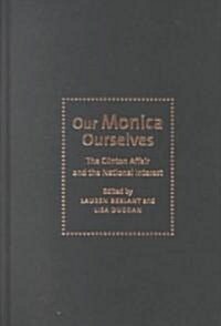 Our Monica, Ourselves: The Clinton Affair and the National Interest (Hardcover)