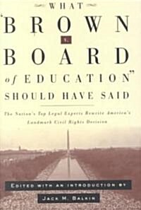 What Brown V. Board of Education Should Have Said: The Nations Top Legal Experts Rewrite Americas Landmark Civil Rights Decision (Hardcover)