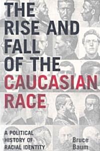 The Rise and Fall of the Caucasian Race: A Political History of Racial Identity (Paperback)