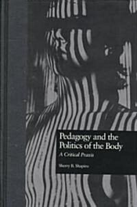 Pedagogy and the Politics of the Body: A Critical Praxis (Hardcover)