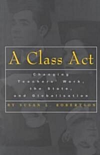 A Class ACT: Changing Teachers Work, the State, and Globalisation (Paperback)