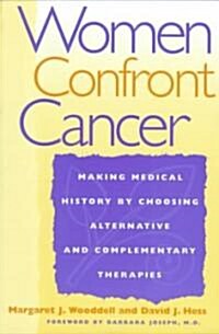 Women Confront Cancer: Twenty-One Leaders Making Medical History by Choosing Alternative and Complementary Therapies (Paperback)