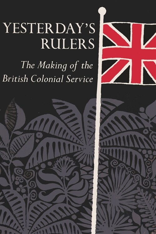 Yesterdays Rulers: The Making of the British Colonial Service (Hardcover)