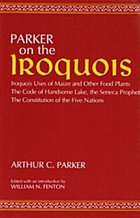Parker on the Iroquois: Iroquois Uses of Maize and Other Food Plants; The Code of Handsome Lake, the Seneca Prophet; The Constitution of Five (Paperback)
