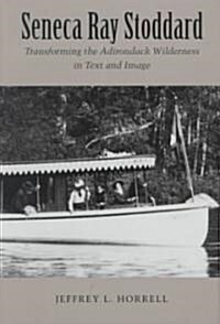 Seneca Ray Stoddard: Transforming the Adirondack Wilderness in Text and Image (Hardcover)