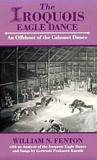 Iroquois Eagle Dance: An Offshoot of the Calumet Dance (Paperback)