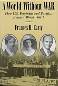 A World Without War: How U.S. Feminists and Pacifists Resisted World War I (Paperback)