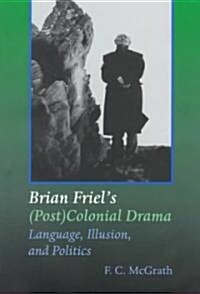 Brian Friels (Post) Colonial Drama: Language, Illusion, and Politics (Hardcover)