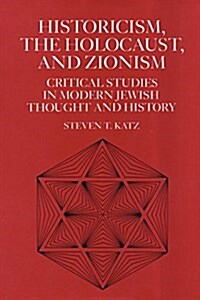 Historicism, the Holocaust, and Zionism: Critical Studies in Modern Jewish History and Thought (Hardcover)