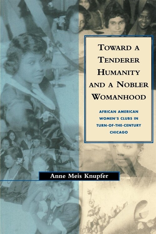 Toward a Tenderer Humanity and a Nobler Womanhood: African American Womens Clubs in Turn-Of-The-Century Chicago (Hardcover)