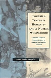 Toward a Tenderer Humanity and a Nobler Womanhood: African American Womens Clubs in Turn-Of-The-Century Chicago (Paperback)