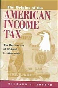 The Origins of the American Income Tax: The Revenue Act of 1894 and Its Aftermath (Hardcover)