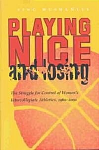 Playing Nice and Losing: The Struggle for Control of Womens Intercollegiate Athletics, 1960-2000 (Hardcover)
