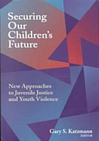 Securing Our Childrens Future: New Approaches to Juvenile Justice and Youth Violence (Paperback)