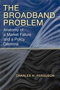 The Broadband Problem: Anatomy of a Market Failure and a Policy Dilemma (Hardcover)