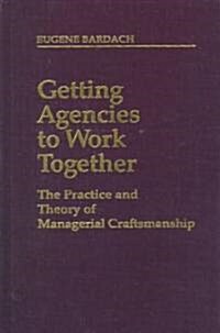 Getting Agencies to Work Together: The Practice and Theory of Managerial Craftsmanship (Hardcover)