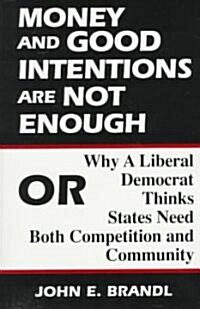 Money and Good Intentions Are Not Enough: Or, Why a Liberal Democrat Thinks States Need Both Competition and Community (Paperback)