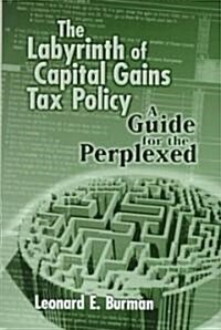 The Labyrinth of Capital Gains Tax Policy: A Guide for the Perplexed (Hardcover)