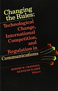 Changing the Rules: Technological Change, International Competition, and Regulation in Communications (Paperback)