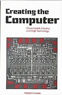 Creating the Computer: Government, Industry and High Technology (Hardcover)