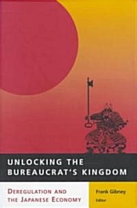 Unlocking the Bureaucrats Kingdom: Deregulation and the Japanese Economy (Hardcover)