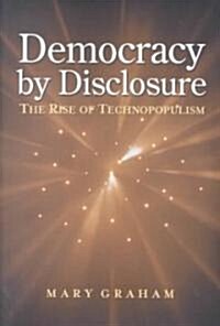 Democracy by Disclosure: The Rise of Technopopulism (Hardcover)