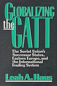 Globalizing the GATT: The Soviet Unions Successor States, Eastern Europe, and the International Trading System (Paperback)