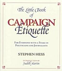 The Little Book of Campaign Etiquette: For Everyone with a Stake in Politicians and Journalists (Hardcover)