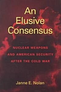 An Elusive Consensus: Nuclear Weapons and American Security After the Cold War (Paperback)