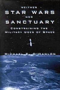 Neither Star Wars Nor Sanctuary: Constraining the Military Uses of Space (Hardcover)