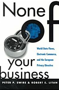 None of Your Business: World Data Flows, Electronic Commerce, and the European Privacy Directive (Paperback)