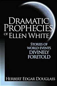 Dramatic Prophecies of Ellen White: Stories of World Events Divinely Foretold (Paperback)