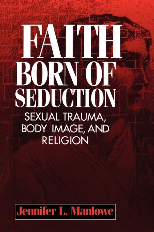 Faith Born of Seduction: Sexual Trauma, Body Image, and Religion (Hardcover)