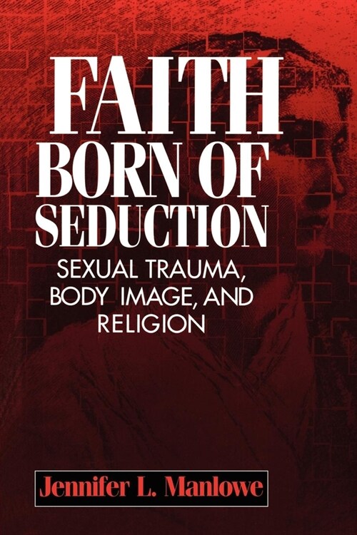Faith Born of Seduction: Sexual Trauma, Body Image, and Religion (Paperback)