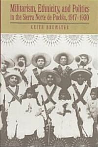 Militarism, Ethnicity, and Politics in the Sierra Norte de Puebla, 1917-1930 (Hardcover)